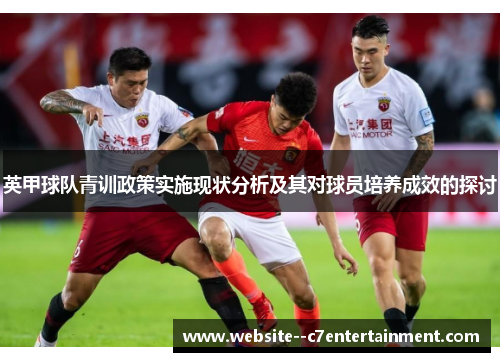 英甲球队青训政策实施现状分析及其对球员培养成效的探讨