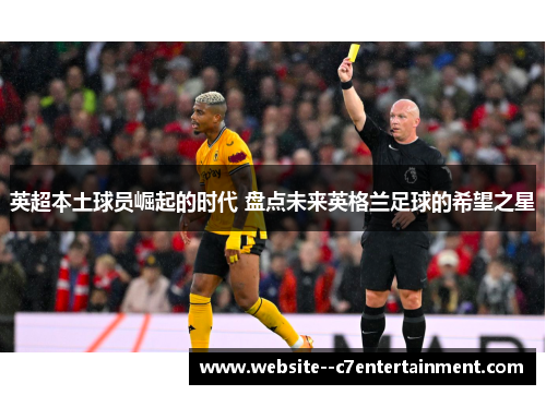 英超本土球员崛起的时代 盘点未来英格兰足球的希望之星