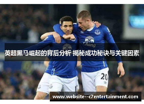 英超黑马崛起的背后分析 揭秘成功秘诀与关键因素