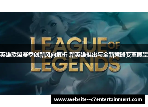英雄联盟赛季创新风向解析 新英雄推出与全新策略变革展望