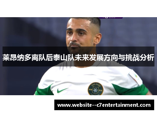 莱昂纳多离队后泰山队未来发展方向与挑战分析
