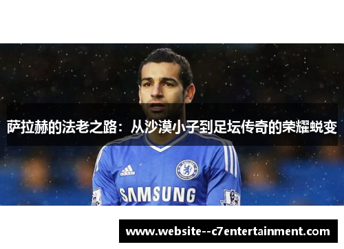 萨拉赫的法老之路：从沙漠小子到足坛传奇的荣耀蜕变