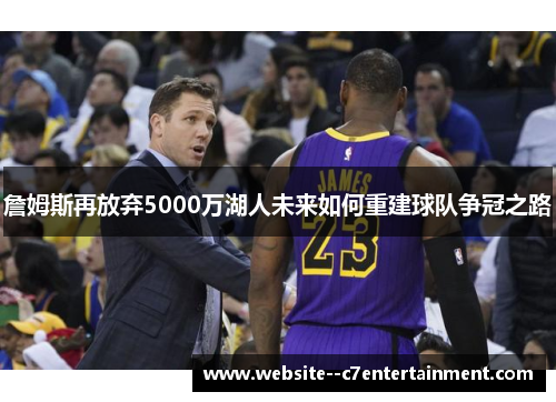詹姆斯再放弃5000万湖人未来如何重建球队争冠之路
