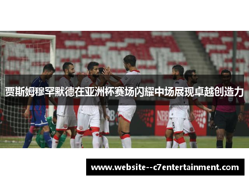 贾斯姆穆罕默德在亚洲杯赛场闪耀中场展现卓越创造力 贾斯姆穆罕默德在亚洲杯赛场闪耀中场展现卓越创造力