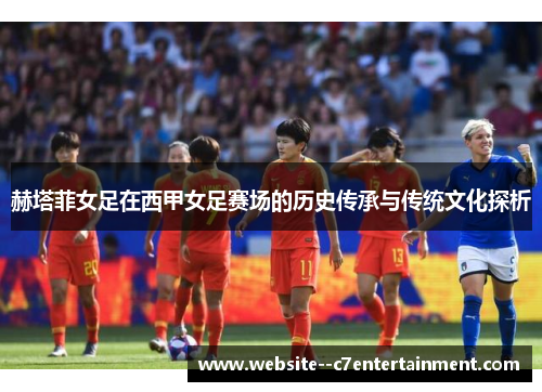 赫塔菲女足在西甲女足赛场的历史传承与传统文化探析