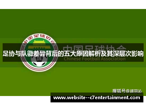 足协与队徽差异背后的五大原因解析及其深层次影响