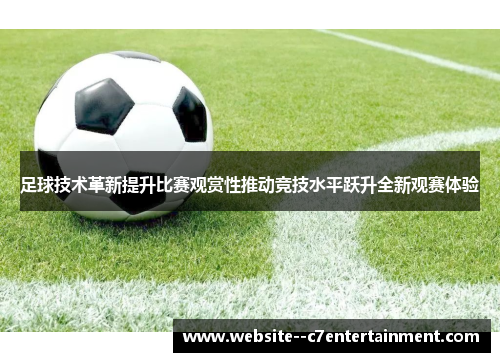 足球技术革新提升比赛观赏性推动竞技水平跃升全新观赛体验 足球技术革新提升比赛观赏性推动竞技水平跃升全新观赛体验