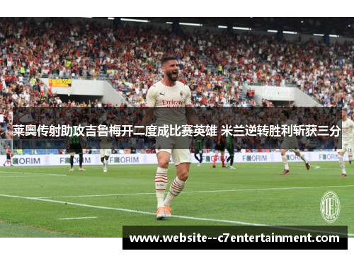 莱奥传射助攻吉鲁梅开二度成比赛英雄 米兰逆转胜利斩获三分