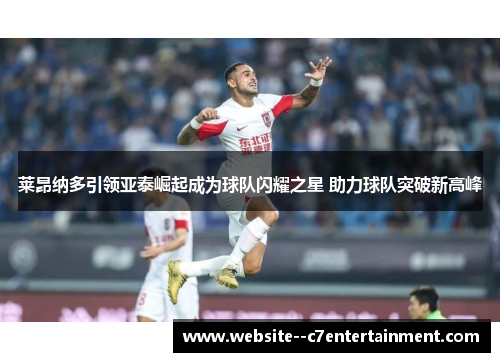 莱昂纳多引领亚泰崛起成为球队闪耀之星 助力球队突破新高峰