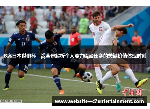 B席日本世俱杯一战全景解析个人能力统治比赛的关键价值体现时刻 B席日本世俱杯一战全景解析个人能力统治比赛的关键价值体现时刻