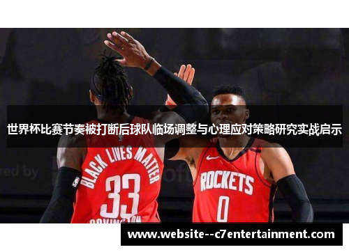 世界杯比赛节奏被打断后球队临场调整与心理应对策略研究实战启示