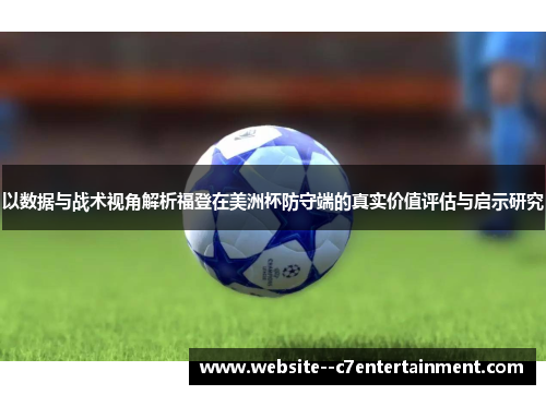 以数据与战术视角解析福登在美洲杯防守端的真实价值评估与启示研究