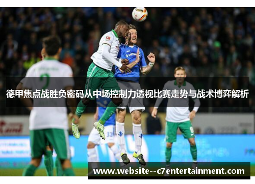 德甲焦点战胜负密码从中场控制力透视比赛走势与战术博弈解析