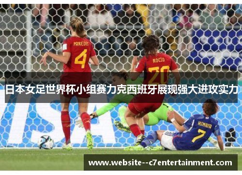 日本女足世界杯小组赛力克西班牙展现强大进攻实力