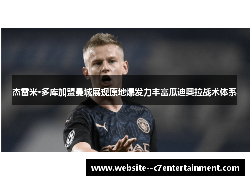 杰雷米·多库加盟曼城展现原地爆发力丰富瓜迪奥拉战术体系