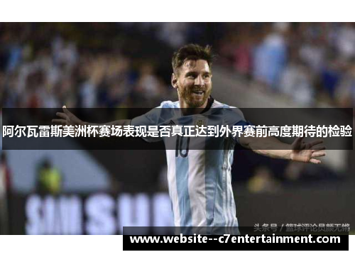 阿尔瓦雷斯美洲杯赛场表现是否真正达到外界赛前高度期待的检验