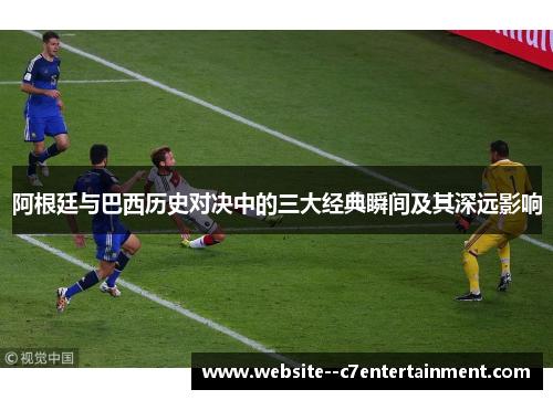 阿根廷与巴西历史对决中的三大经典瞬间及其深远影响