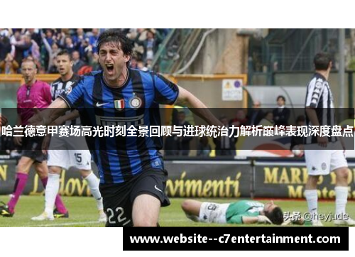 哈兰德意甲赛场高光时刻全景回顾与进球统治力解析巅峰表现深度盘点